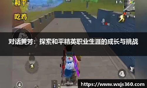 对话黄芳：探索和平精英职业生涯的成长与挑战