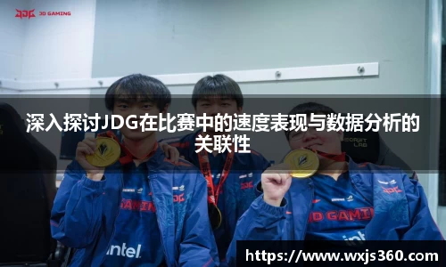 深入探讨JDG在比赛中的速度表现与数据分析的关联性