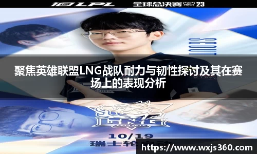 聚焦英雄联盟LNG战队耐力与韧性探讨及其在赛场上的表现分析