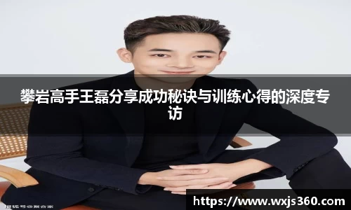 攀岩高手王磊分享成功秘诀与训练心得的深度专访