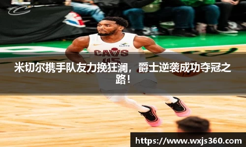 米切尔携手队友力挽狂澜，爵士逆袭成功夺冠之路！