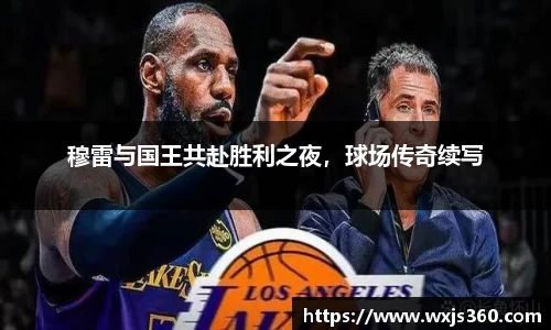 穆雷与国王共赴胜利之夜，球场传奇续写