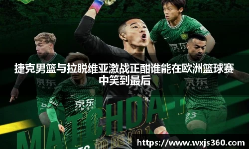 捷克男篮与拉脱维亚激战正酣谁能在欧洲篮球赛中笑到最后