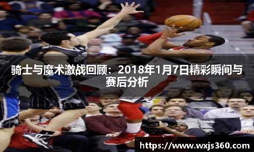 骑士与魔术激战回顾：2018年1月7日精彩瞬间与赛后分析
