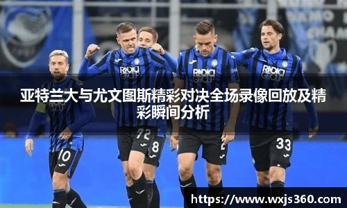 亚特兰大与尤文图斯精彩对决全场录像回放及精彩瞬间分析