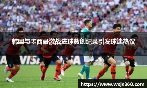 韩国与墨西哥激战进球数创纪录引发球迷热议