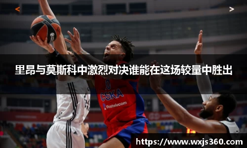 里昂与莫斯科中激烈对决谁能在这场较量中胜出