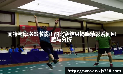 南特与摩洛哥激战正酣比赛结果揭晓精彩瞬间回顾与分析
