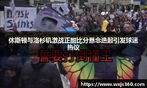休斯顿与洛杉矶激战正酣比分悬念迭起引发球迷热议