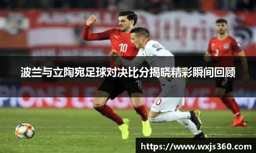 波兰与立陶宛足球对决比分揭晓精彩瞬间回顾