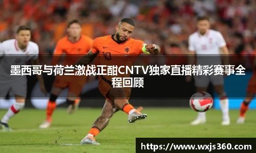 墨西哥与荷兰激战正酣CNTV独家直播精彩赛事全程回顾