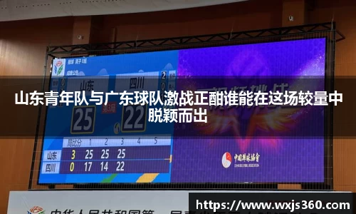 山东青年队与广东球队激战正酣谁能在这场较量中脱颖而出