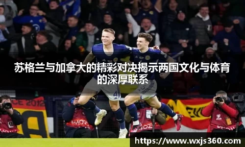 苏格兰与加拿大的精彩对决揭示两国文化与体育的深厚联系