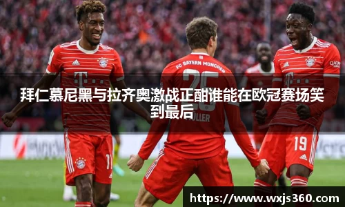 拜仁慕尼黑与拉齐奥激战正酣谁能在欧冠赛场笑到最后
