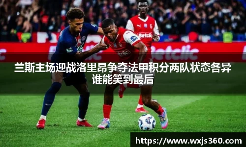 兰斯主场迎战洛里昂争夺法甲积分两队状态各异谁能笑到最后