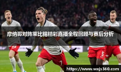 摩纳哥对阵莱比锡精彩直播全程回顾与赛后分析