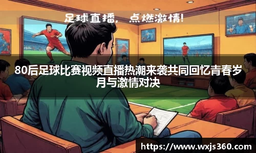 80后足球比赛视频直播热潮来袭共同回忆青春岁月与激情对决