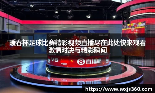 暖春杯足球比赛精彩视频直播尽在此处快来观看激情对决与精彩瞬间