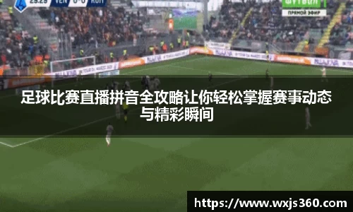足球比赛直播拼音全攻略让你轻松掌握赛事动态与精彩瞬间