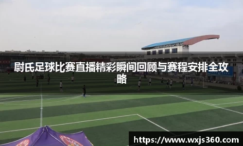 尉氏足球比赛直播精彩瞬间回顾与赛程安排全攻略