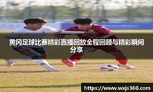 黄冈足球比赛精彩直播回放全程回顾与精彩瞬间分享