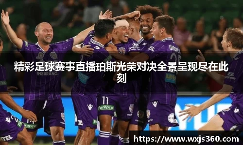 精彩足球赛事直播珀斯光荣对决全景呈现尽在此刻