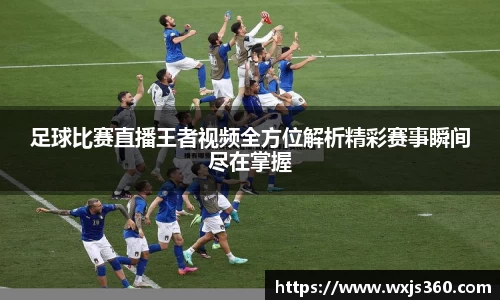 足球比赛直播王者视频全方位解析精彩赛事瞬间尽在掌握