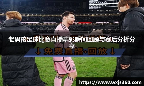 老男孩足球比赛直播精彩瞬间回顾与赛后分析分享