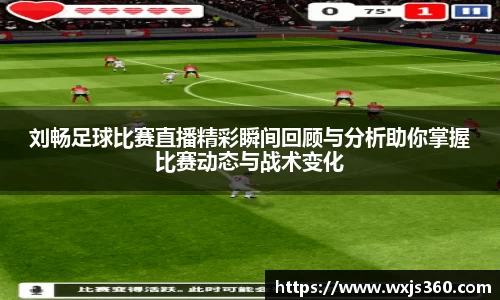 刘畅足球比赛直播精彩瞬间回顾与分析助你掌握比赛动态与战术变化