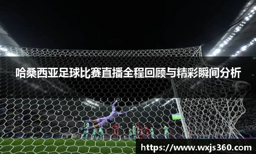 哈桑西亚足球比赛直播全程回顾与精彩瞬间分析