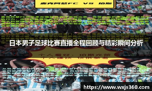 日本男子足球比赛直播全程回顾与精彩瞬间分析