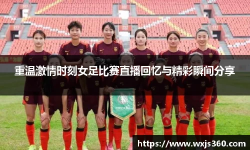 重温激情时刻女足比赛直播回忆与精彩瞬间分享