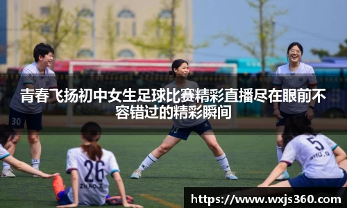 青春飞扬初中女生足球比赛精彩直播尽在眼前不容错过的精彩瞬间