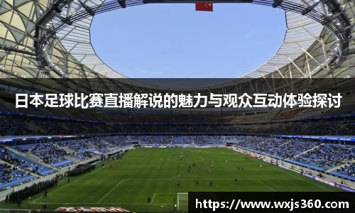 日本足球比赛直播解说的魅力与观众互动体验探讨