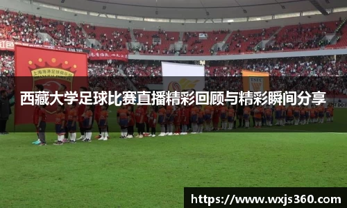 西藏大学足球比赛直播精彩回顾与精彩瞬间分享