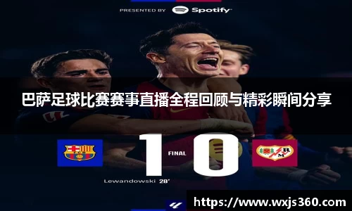 巴萨足球比赛赛事直播全程回顾与精彩瞬间分享