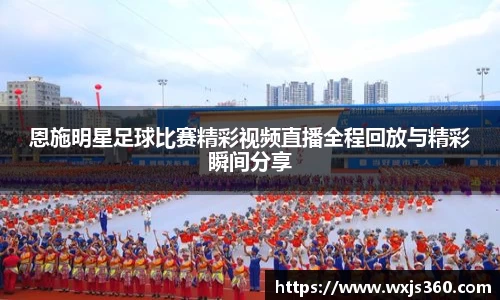 恩施明星足球比赛精彩视频直播全程回放与精彩瞬间分享