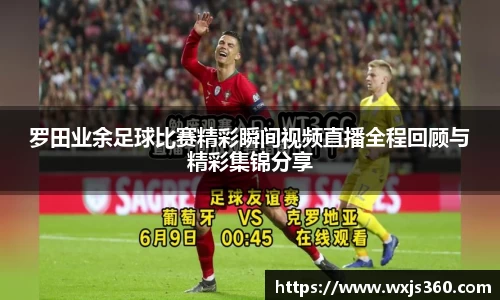 罗田业余足球比赛精彩瞬间视频直播全程回顾与精彩集锦分享