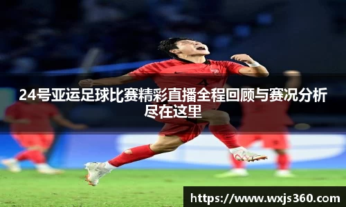 24号亚运足球比赛精彩直播全程回顾与赛况分析尽在这里