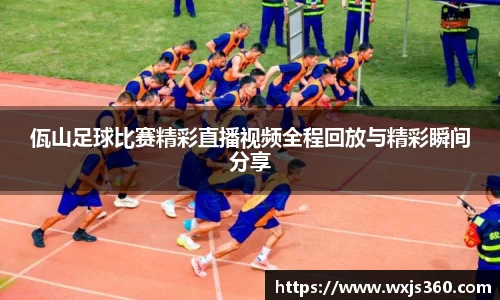 佤山足球比赛精彩直播视频全程回放与精彩瞬间分享