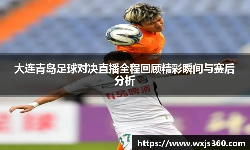 大连青岛足球对决直播全程回顾精彩瞬间与赛后分析