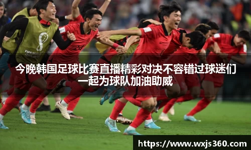 今晚韩国足球比赛直播精彩对决不容错过球迷们一起为球队加油助威