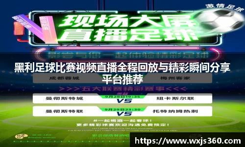 黑利足球比赛视频直播全程回放与精彩瞬间分享平台推荐
