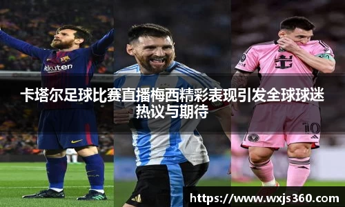 卡塔尔足球比赛直播梅西精彩表现引发全球球迷热议与期待