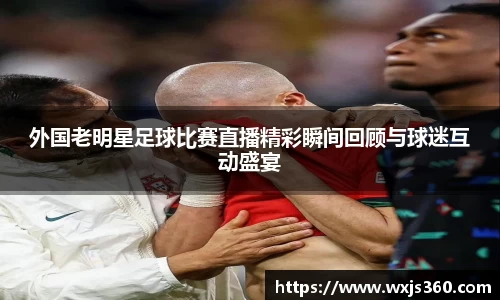 外国老明星足球比赛直播精彩瞬间回顾与球迷互动盛宴