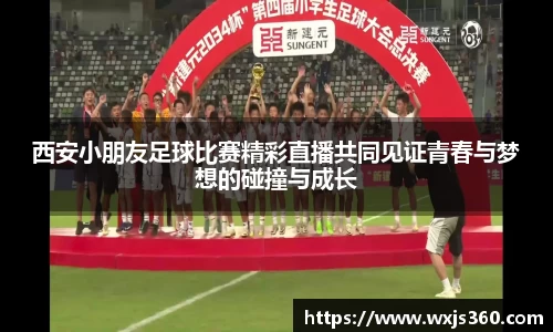 西安小朋友足球比赛精彩直播共同见证青春与梦想的碰撞与成长