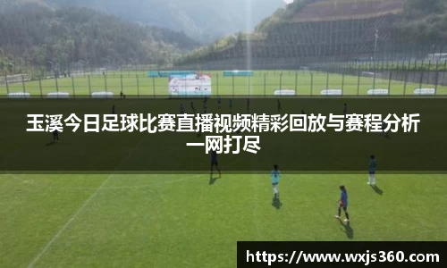 玉溪今日足球比赛直播视频精彩回放与赛程分析一网打尽