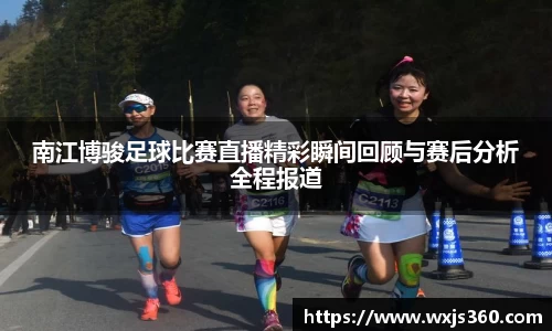 南江博骏足球比赛直播精彩瞬间回顾与赛后分析全程报道