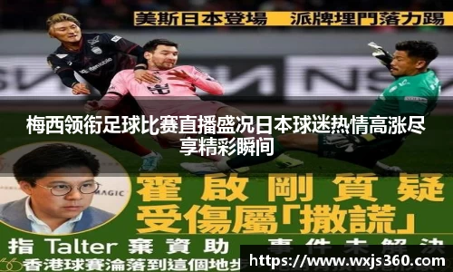 梅西领衔足球比赛直播盛况日本球迷热情高涨尽享精彩瞬间