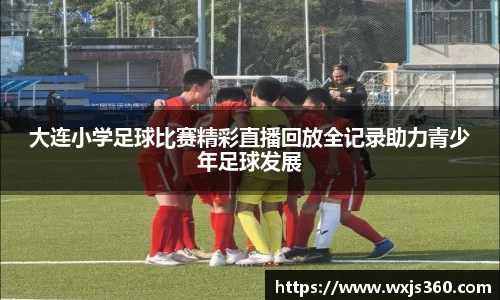 大连小学足球比赛精彩直播回放全记录助力青少年足球发展